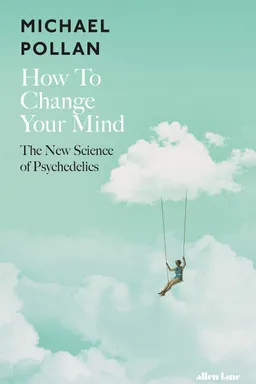 How to Change Your Mind: The New Science of Psychedelics