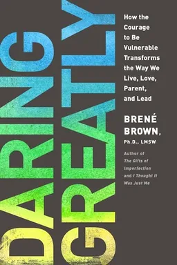 Daring Greatly: How the Courage to Be Vulnerable Transforms the Way We Live, Love, Parent, and Lead