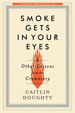 Smoke Gets in Your Eyes & Other Lessons from the Crematory