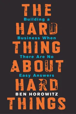 The Hard Thing About Hard Things: Building a Business When There Are No Easy Answers