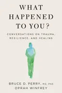 What Happened To You?: Conversations on Trauma, Resilience, and Healing