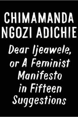 Dear Ijeawele, or a Feminist Manifesto in Fifteen Suggestions
