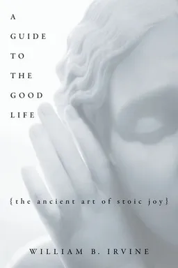 A Guide to the Good Life: The Ancient Art of Stoic Joy