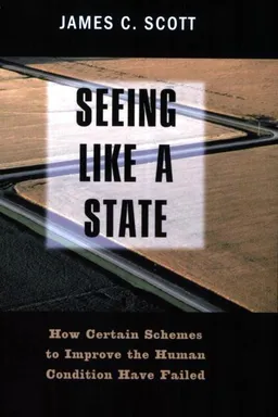 Seeing Like a State: How Certain Schemes to Improve the Human Condition Have Failed