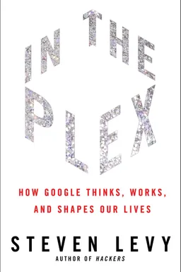 In the Plex: How Google Thinks, Works, and Shapes Our Lives