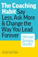 The Coaching Habit: Say Less, Ask More & Change the Way You Lead Forever