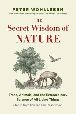 The Secret Wisdom of Nature: Trees, Animals, and the Extraordinary Balance of All Living Things ― Stories from Science and Observation