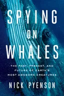 Spying on Whales: The Past, Present, and Future of Earth's Most Awesome Creatures