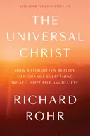 The Universal Christ: How a Forgotten Reality Can Change Everything We See, Hope For and Believe