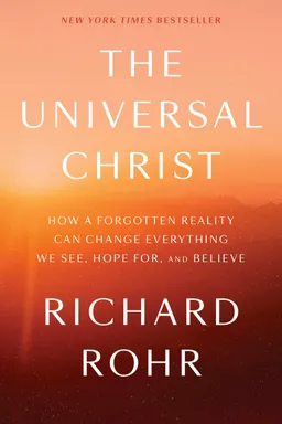 The Universal Christ: How a Forgotten Reality Can Change Everything We See, Hope For and Believe