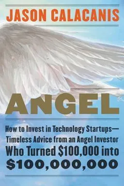 Angel: How to Invest in Technology Startups—Timeless Advice from an Angel Investor Who Turned $100,000 into $100,000,000