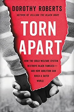 Torn Apart: How the Child Welfare System Destroys Black Families—and How Abolition Can Build a Safer World