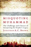 Misquoting Muhammad: The Challenge and Choices of Interpreting the Prophet's Legacy