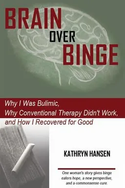 Brain over Binge: Why I Was Bulimic, Why Conventional Therapy Didn't Work, and How I Recovered for Good